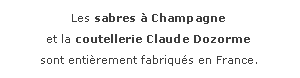 Zone de Texte: Les sabres  Champagne
et la coutellerie Claude Dozormesont entirement fabriqus en France.